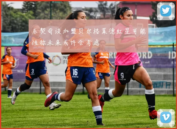 东契奇谈加盟贝尔格莱德红星可能性称未来或许会考虑