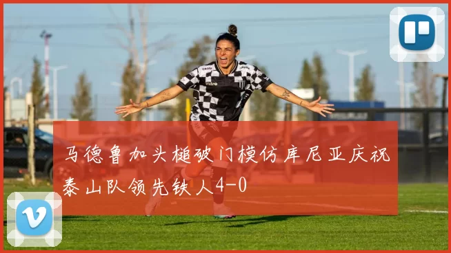 马德鲁加头槌破门模仿库尼亚庆祝泰山队领先铁人4-0