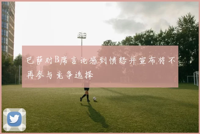 巴萨对B席言论感到愤怒并宣布将不再参与竞争选择