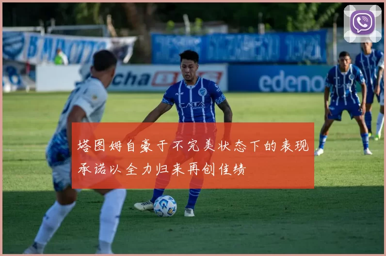 塔图姆自豪于不完美状态下的表现承诺以全力归来再创佳绩