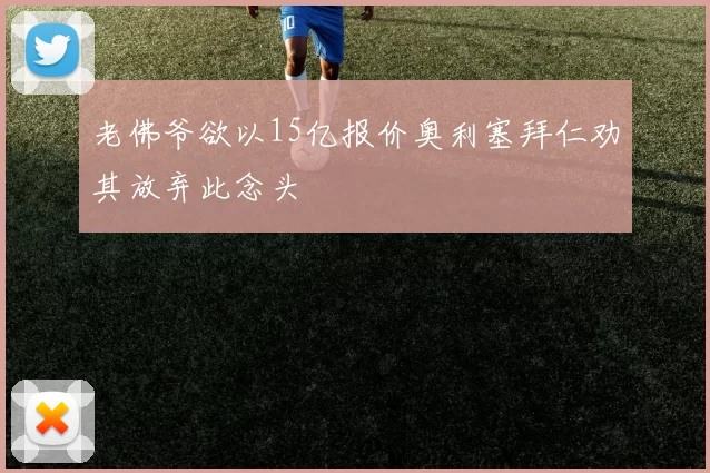 老佛爷欲以15亿报价奥利塞拜仁劝其放弃此念头