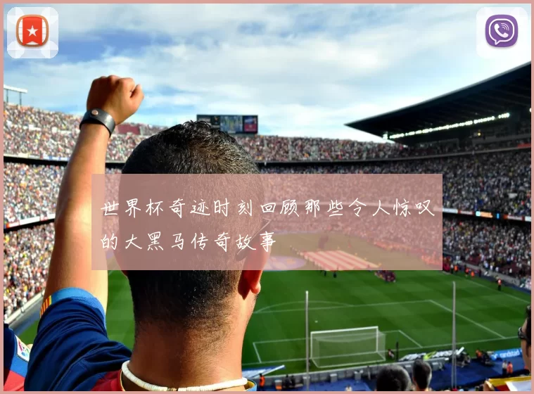 世界杯奇迹时刻回顾那些令人惊叹的大黑马传奇故事